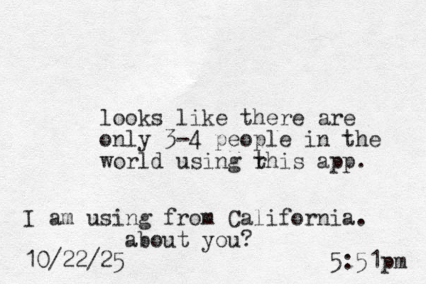 looks like there are only 3-4 people in the world using r this app. I am using from California. about you? 10/22/25 5:51pm 