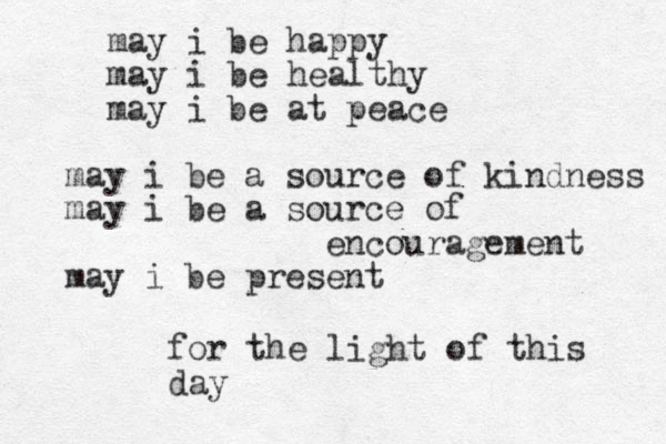 may i be happy may i be healthy may i be at peace may i be a source of kindness may i be a source of encouragement may i be present for the light of this day