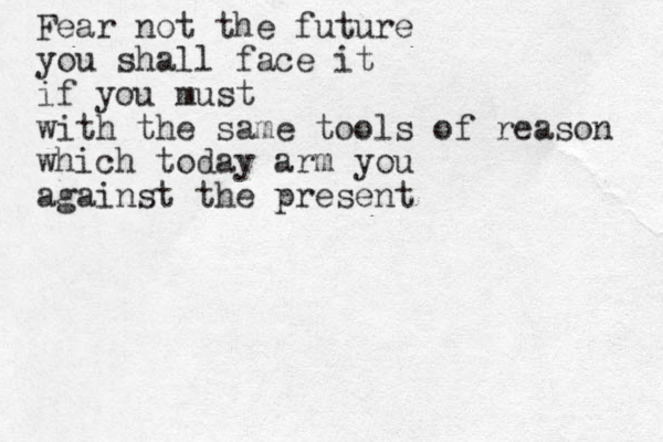 Fear not the future you shall face it if you must with the same tools of reason which today arm you against the present