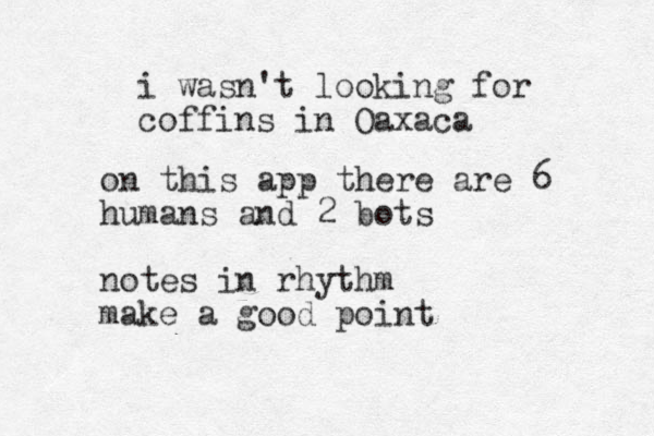 i wasn't looking for coffins in Oaxaca on this app there are 6 humans and 2 bots notes in rhythm make a good point
