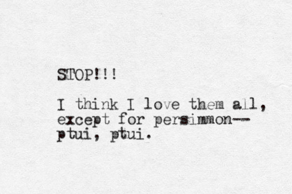 STOP!!! I think I love them all, except for persimmon-- ptui, ptui. 