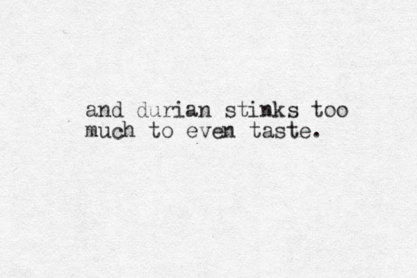and durian stinks too much to even taste. 