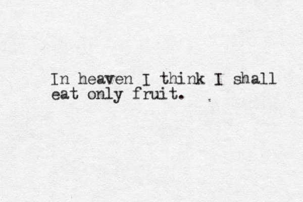 In heaven I think I shall eat only fruit. 