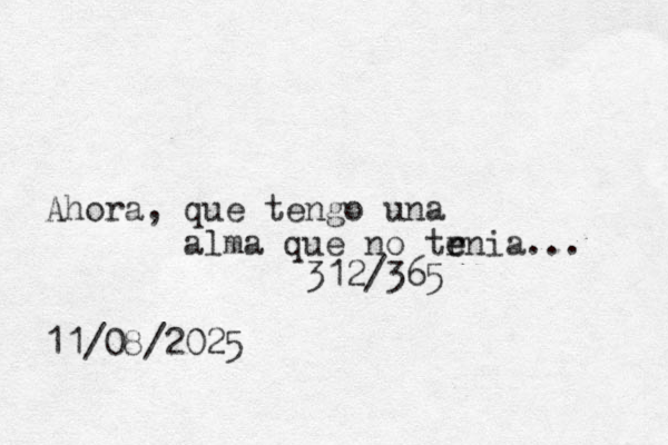 Ahora, que tengo una alma que no tr e enia... 312/365 11/08/2025