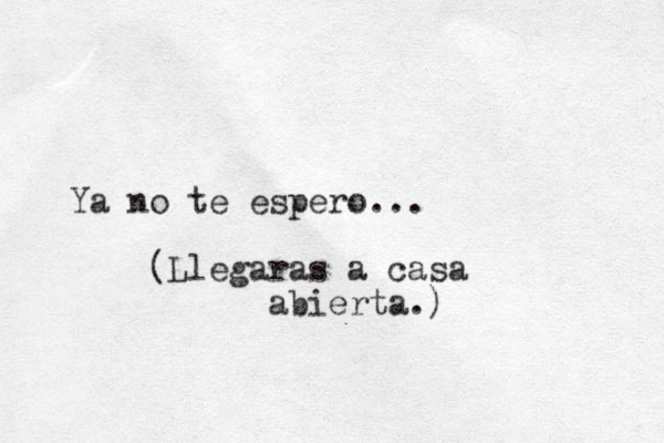 Ya no te espero... (Llegaras a casa abierta.)