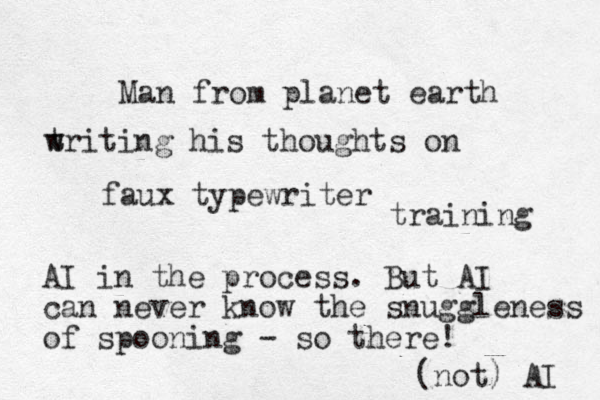 Man from planet earth t w writing his thoughts on faux typewriter training AI in the process. But AI can never know the snuggleness of spooning - so there! (not) AI 