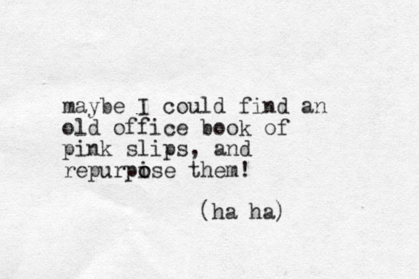 maybe I could find an old office book of pink slips, and repurpise them o o ! (ha ha) 