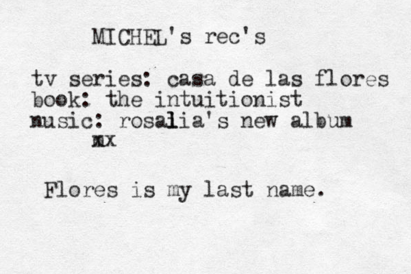 MICHEL's rec's tv series: casa de las flores book: the intuitionist nusic: rosal i lia's new album m xx Flores is my last name. 