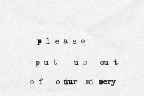 p l e a s e p u t u s ou t o f o i uu ur mi sery