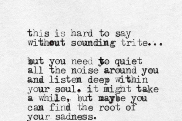 this is hard to say without sounding trite... nut b you need yo t t quiet all the noise around you and listen deep within your soul. it might take a while, but maybe you can find the root of your sadness. 