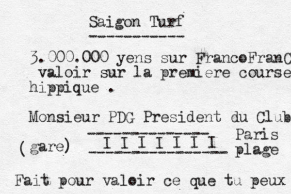 Saigon Turf ----------- 3.000.000 yens sur FrancoFranCois valoir sur la premiere course hippique . Monsieur PDG President du Club gare) ( ---------------- -------------- I I I I I I I Paris plage Fait pour valoir ce que tu peux 