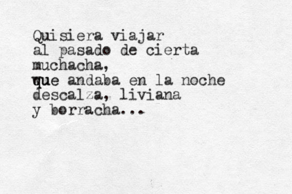 Quisiera viajar al pasado de cierta muchacha, wue q que andaba en la noche descalza, liviana y borracha... 