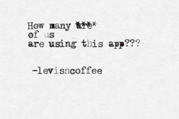 How many are **** of us are using this app??? -levisncoffee