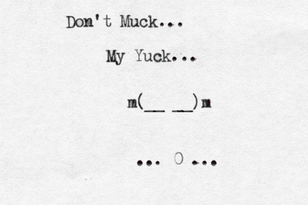 Don't Muck... My Yuck... m(__ __)m ... 0 ... 