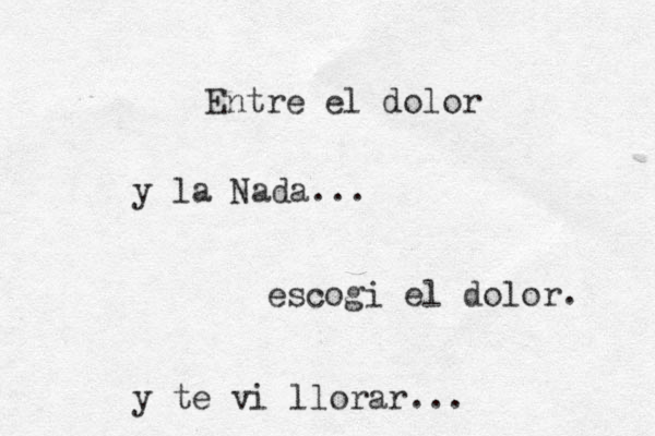 Entre el dolor y la Nada... escog i el dolor. y te vi llorar...