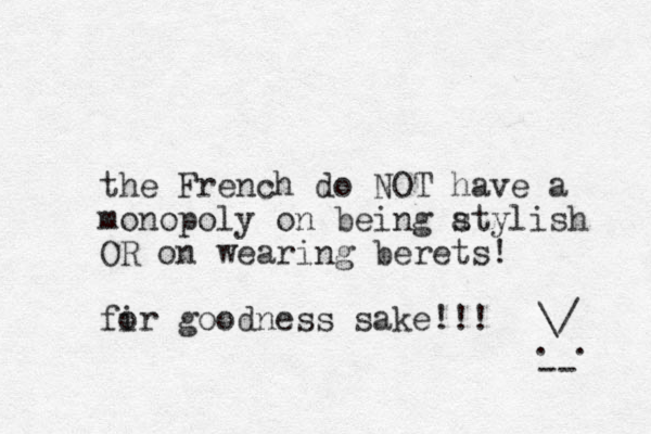 the French do NO T have a monopoly on being atylish s OR on wearing berets! fir o goodness sake!!! \/ . . -- 