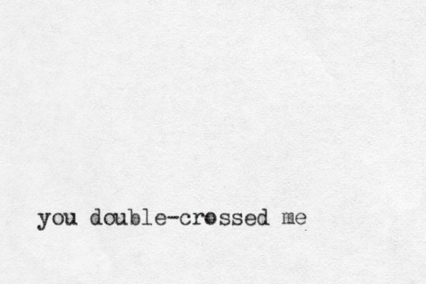 you double-crossed me
