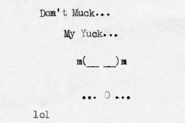 Don't Muck... My Yuck... m(__ __)m ... 0 ... lol