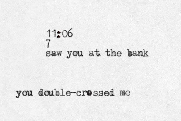 you double-crossed me 11:06 7 saw you at the bank 