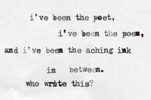 i've been the poet, i've been the poem, and i've been the aching ink in between. who write rote this?