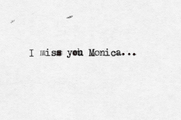 I miss yoh u Monica... 