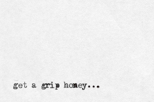 get a grip honey...
