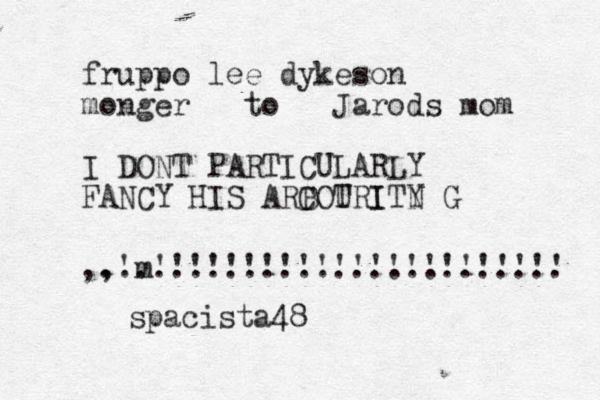 fruppo lee dykeson monger to Jarods mom I DONT PARTICULARLY FANCY HIS ARBOURITY C T I N G .......................... ,,'m'''''''''''''''''' ''''' spacista48