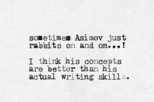 sometimes Asimov just rabbits on and on...! I think his concepts are better than his actual writing skillz. 