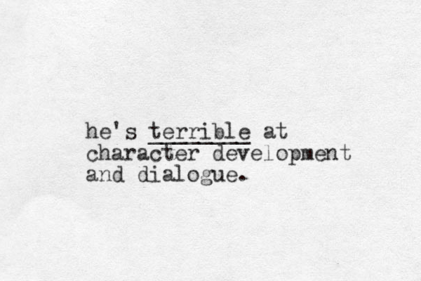 he's terrible ________ at character development and dialogue. 