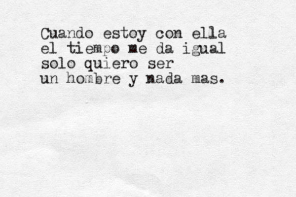 Cuando estoy con ella el tiempo me da igual solo quiero ser un hombre y nada mas. 