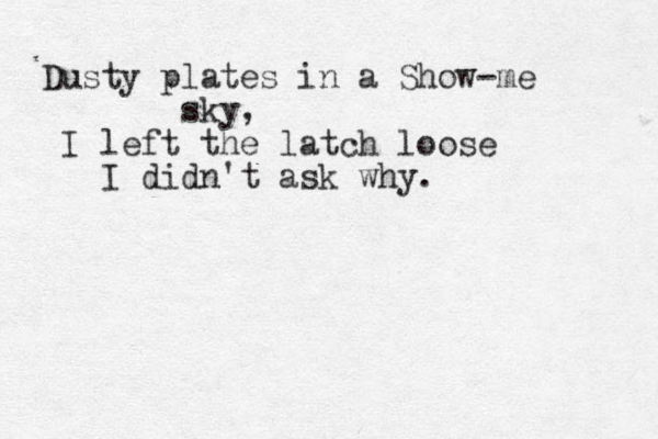 Dusty plates in a Show-me sky, I left the latch loose I didn't ask why. 