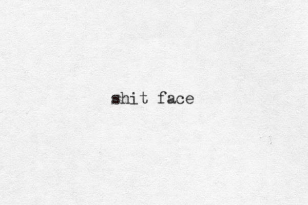 shit face 