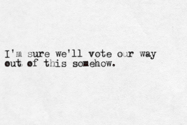 I'm sure we'll vote our way out of this somehow. 