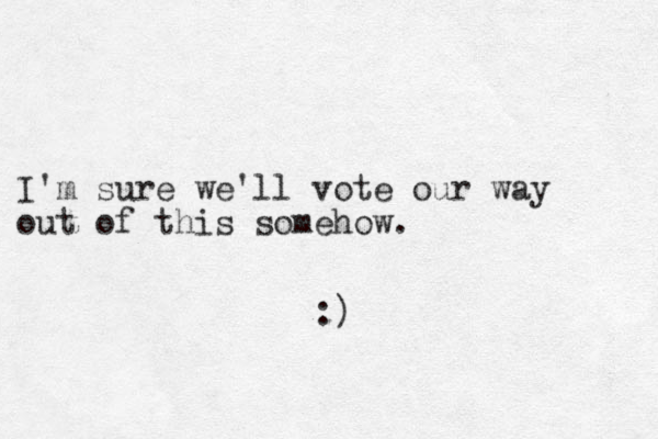 I'm sure we'll vote our way out of this somehow. :)