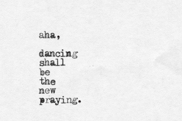 aha, dancing shall be the new praying.