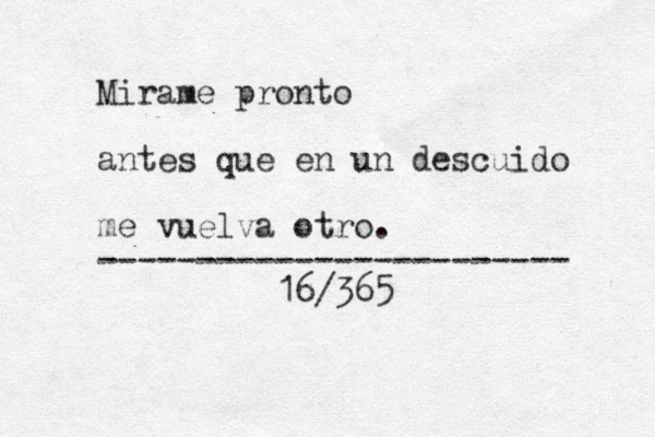 Mirame pronto antes que en un descuido me vuelva otro. ------------------------ 16/365