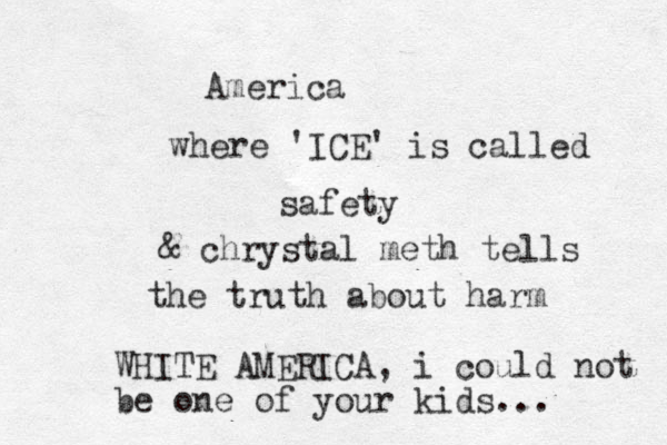 America where 'ICE' is called safety & chrystal meth tells the truth about harm WHITE AMERICA, i could not be one of your kids... 