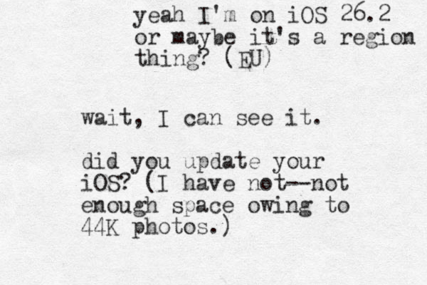wait , I can see it. did you update your iOS? (I have not--not enough space owing to 44K photos.) yeah I'm on iOS 26.2 or maybe it's a region thing? (EU)