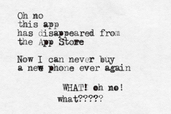 Oh no this app has disappeared from the App Store Now I can never buy a nee w phone ever again WHAT! oh no! what?????