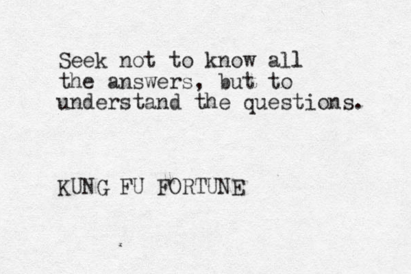 Seek not to know all l the answers, but to understand the questions. KUNG FU FORTUNE 