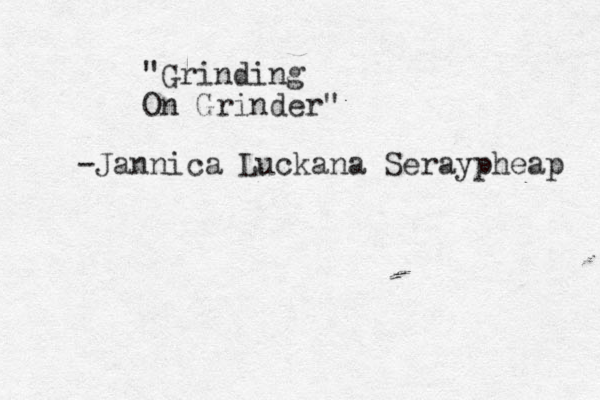 "Grinding On Grinder" -Jannica Luckana Seraypheap 