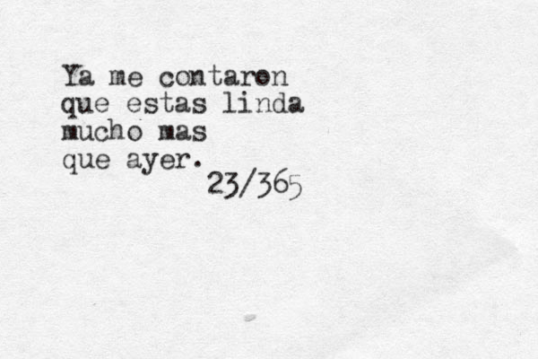Ya me contaron que estas linda mucho mas que ayer. 23/365 