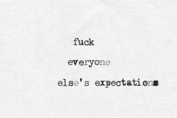 fuck everyone else's expectations 