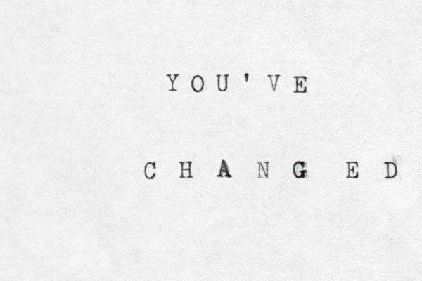 Y O U ' V E C H A N G E D 