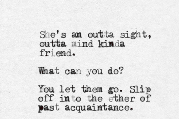 She's an outta sight, outta mind kinda friend. What can you do? You let them go. Slip off into the ether of past acquaintance. 
