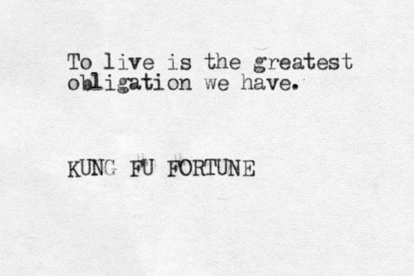 To live is the greatest obligation we have. KUNG FU FORTUNE