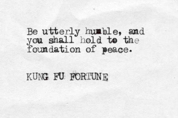 Be utterly humble, and you shall hold to the foundation of peace. KUNG FU FORTUNE