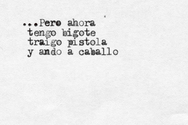 ...Pero ahora tengo bigote traigo pistola y ando a caballo 