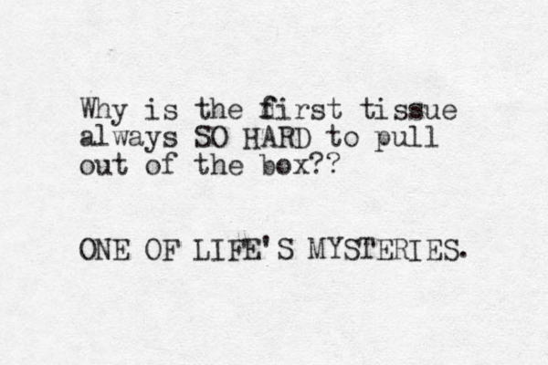Why is the d f first tissue always SO HARD to pull out of the box?? ONE OF LIFE'S MYSTERIES. 
