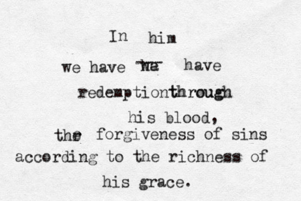 In him we have we ha --- have redemptionthrough his blood through , thr e e forgiveness of sins according to the richness of his grace. 